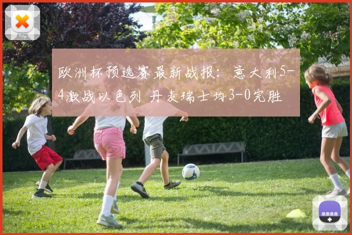 欧洲杯预选赛最新战报：意大利5-4激战以色列 丹麦瑞士均3-0完胜